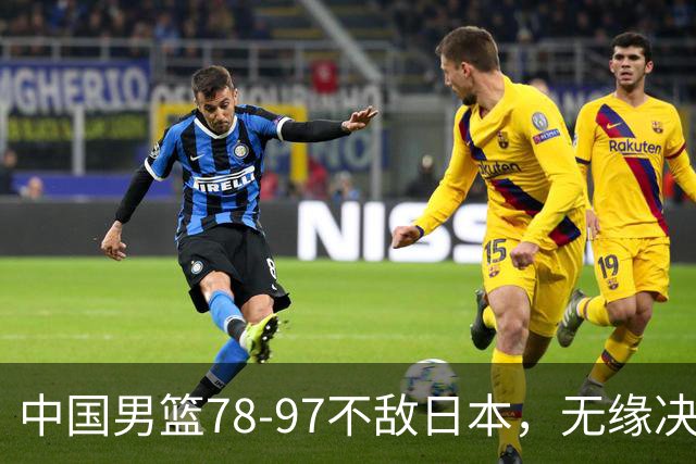 中国男篮78-97不敌日本，无缘决赛，球员表现评价惨淡
