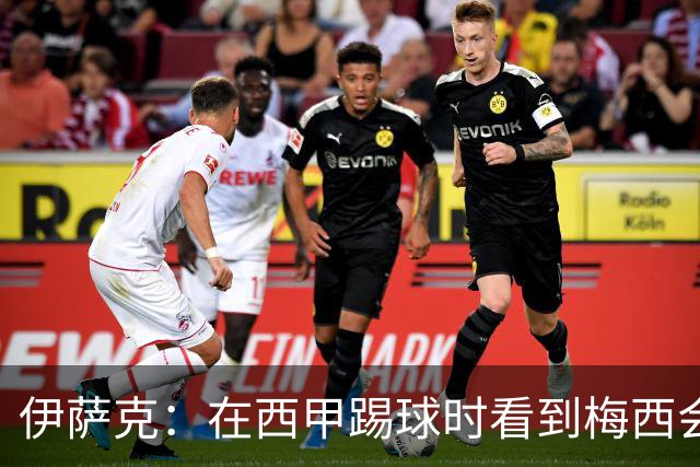 伊萨克：在西甲踢球时看到梅西会被震撼到 合作过最好的球员是D席