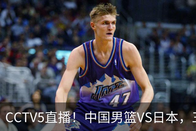 CCTV5直播！中国男篮VS日本，三将确定不打，胡明轩担大梁，郭士强下军令状